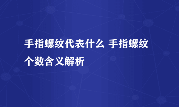 手指螺纹代表什么 手指螺纹个数含义解析