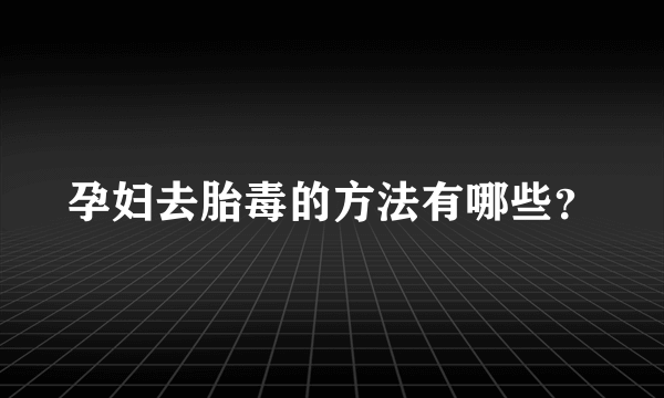 孕妇去胎毒的方法有哪些？