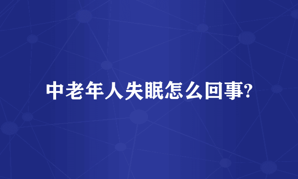 中老年人失眠怎么回事?