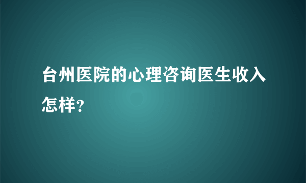 台州医院的心理咨询医生收入怎样？