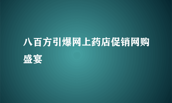 八百方引爆网上药店促销网购盛宴