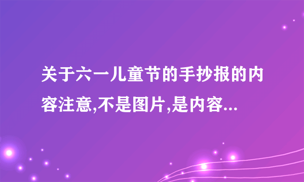 关于六一儿童节的手抄报的内容注意,不是图片,是内容,图片的不要,直接发内容