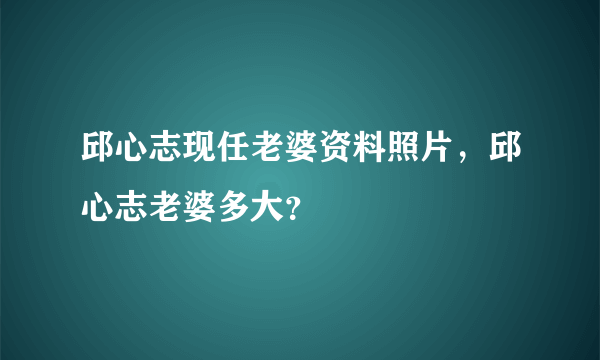 邱心志现任老婆资料照片，邱心志老婆多大？