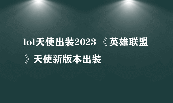 lol天使出装2023 《英雄联盟》天使新版本出装