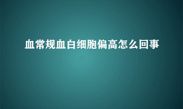 血常规血白细胞偏高怎么回事