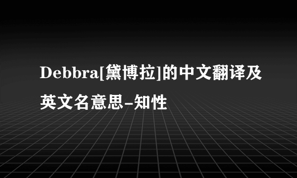 Debbra[黛博拉]的中文翻译及英文名意思-知性