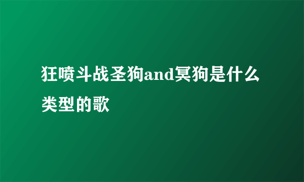 狂喷斗战圣狗and冥狗是什么类型的歌