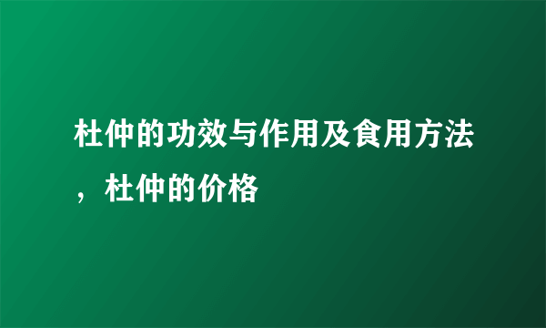 杜仲的功效与作用及食用方法，杜仲的价格