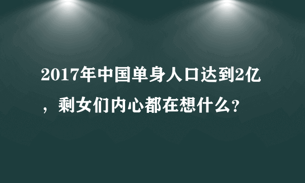 2017年中国单身人口达到2亿，剩女们内心都在想什么？