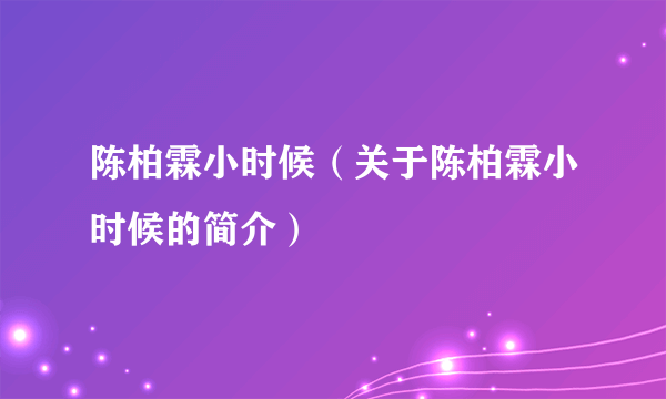 陈柏霖小时候（关于陈柏霖小时候的简介）