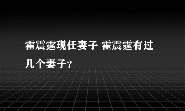 霍震霆现任妻子 霍震霆有过几个妻子？