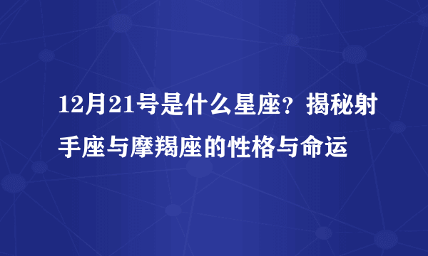 12月21号是什么星座？揭秘射手座与摩羯座的性格与命运