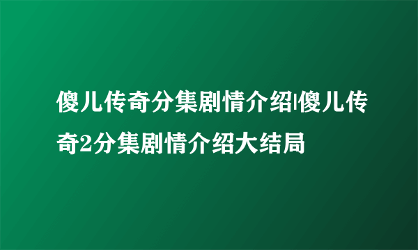 傻儿传奇分集剧情介绍|傻儿传奇2分集剧情介绍大结局