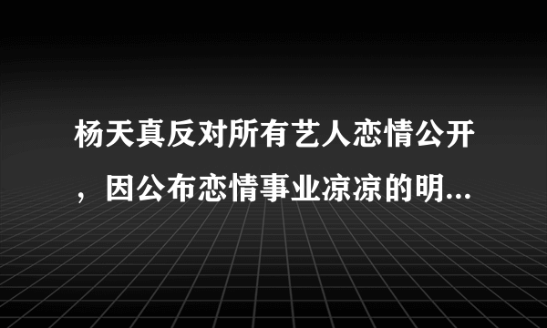 杨天真反对所有艺人恋情公开，因公布恋情事业凉凉的明星有哪些？