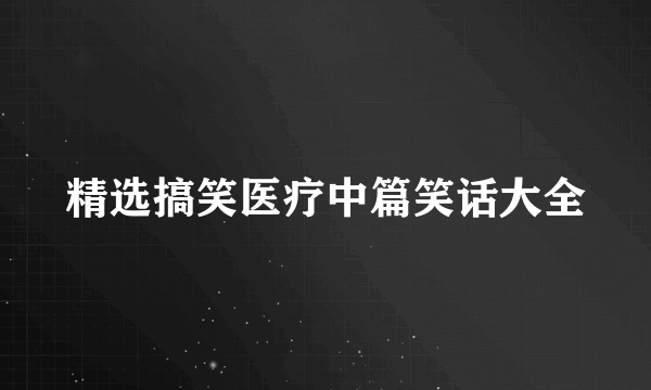 精选搞笑医疗中篇笑话大全