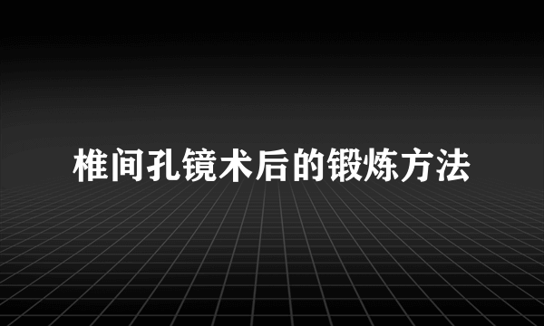 椎间孔镜术后的锻炼方法