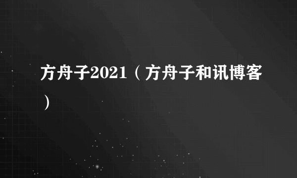 方舟子2021（方舟子和讯博客）