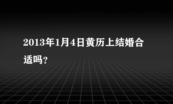 2013年1月4日黄历上结婚合适吗？