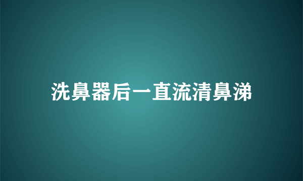 洗鼻器后一直流清鼻涕