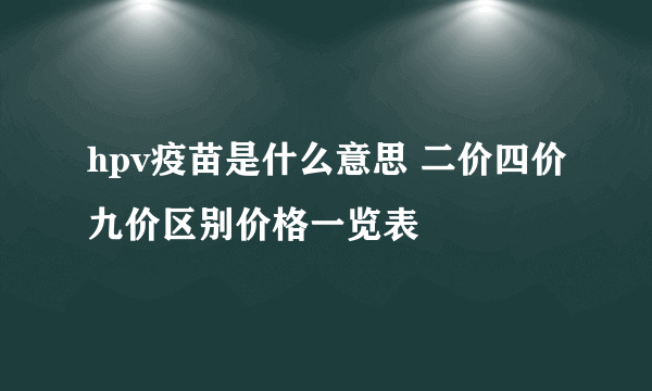 hpv疫苗是什么意思 二价四价九价区别价格一览表