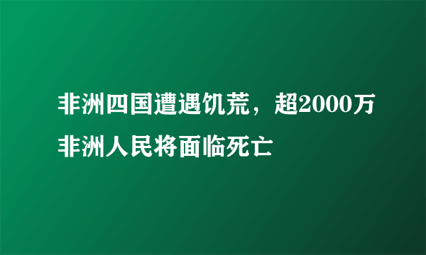 非洲四国遭遇饥荒，超2000万非洲人民将面临死亡