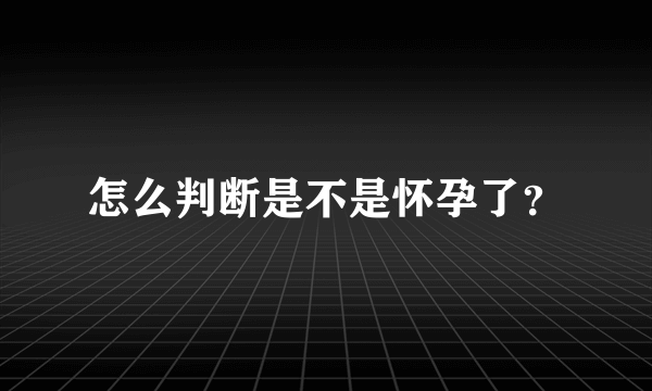 怎么判断是不是怀孕了？