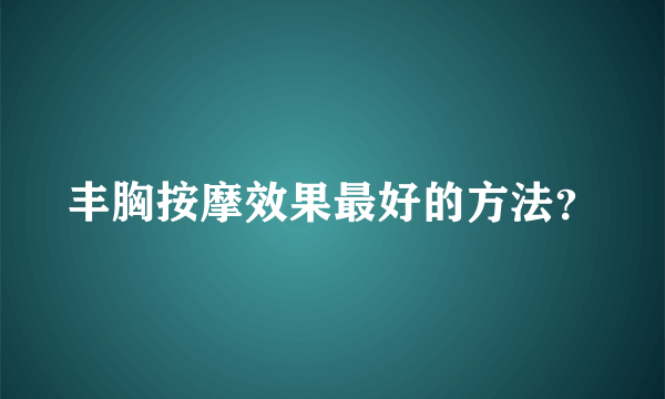 丰胸按摩效果最好的方法？