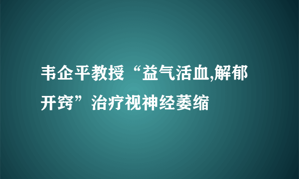 韦企平教授“益气活血,解郁开窍”治疗视神经萎缩