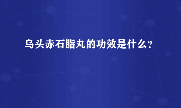 乌头赤石脂丸的功效是什么？