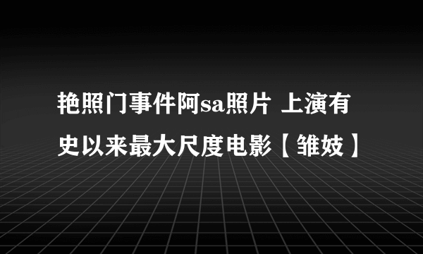 艳照门事件阿sa照片 上演有史以来最大尺度电影【雏妓】