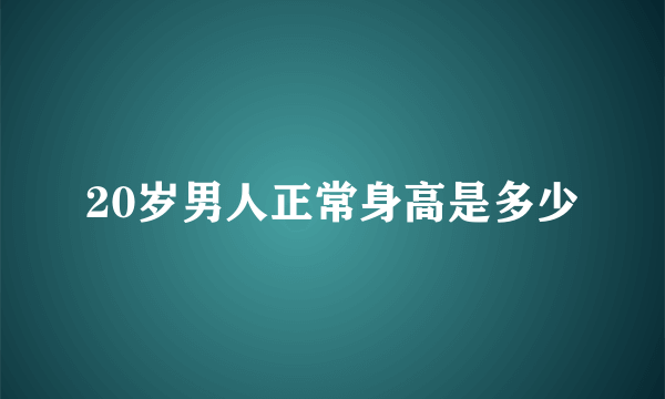 20岁男人正常身高是多少