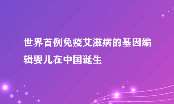 世界首例免疫艾滋病的基因编辑婴儿在中国诞生