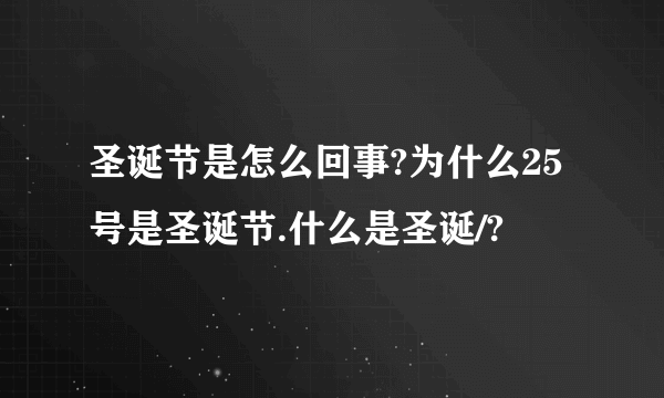 圣诞节是怎么回事?为什么25号是圣诞节.什么是圣诞/?