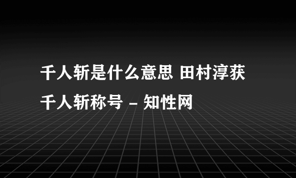 千人斩是什么意思 田村淳获千人斩称号 - 知性网