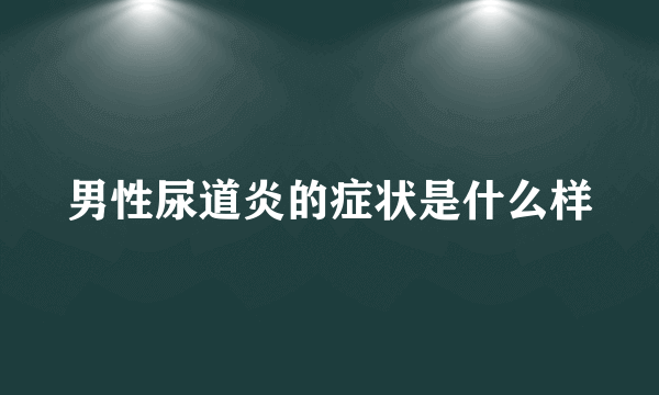 男性尿道炎的症状是什么样