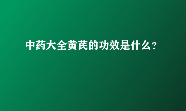 中药大全黄芪的功效是什么？