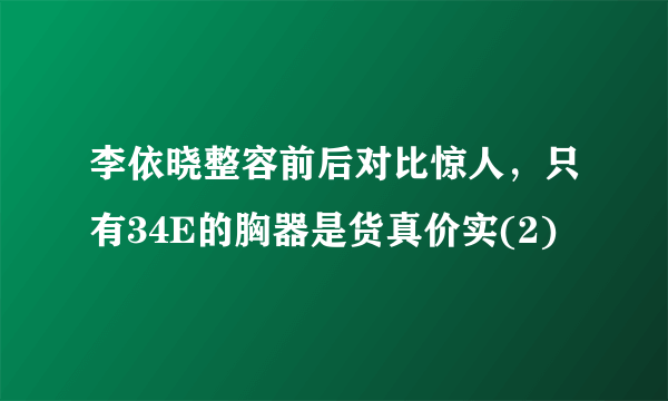 李依晓整容前后对比惊人，只有34E的胸器是货真价实(2)