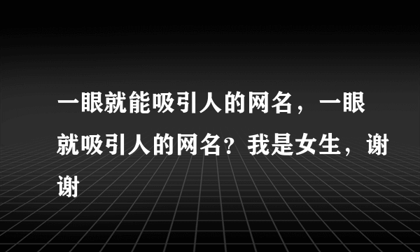 一眼就能吸引人的网名，一眼就吸引人的网名？我是女生，谢谢