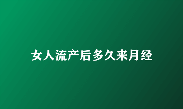 女人流产后多久来月经