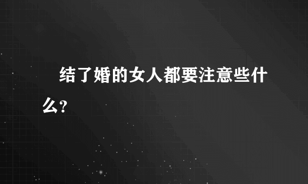 ​结了婚的女人都要注意些什么？