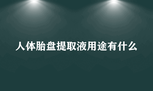 人体胎盘提取液用途有什么