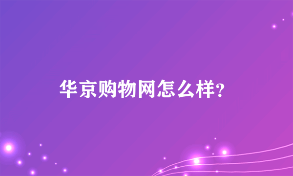 华京购物网怎么样？