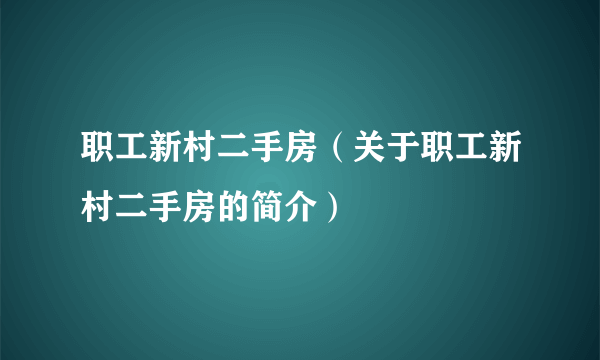 职工新村二手房（关于职工新村二手房的简介）