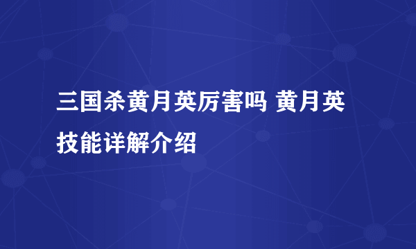 三国杀黄月英厉害吗 黄月英技能详解介绍