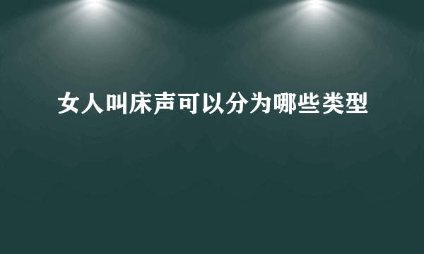 女人叫床声可以分为哪些类型