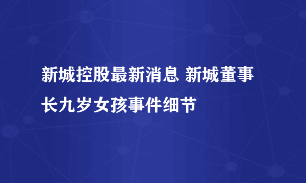 新城控股最新消息 新城董事长九岁女孩事件细节