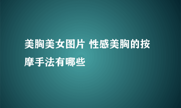 美胸美女图片 性感美胸的按摩手法有哪些