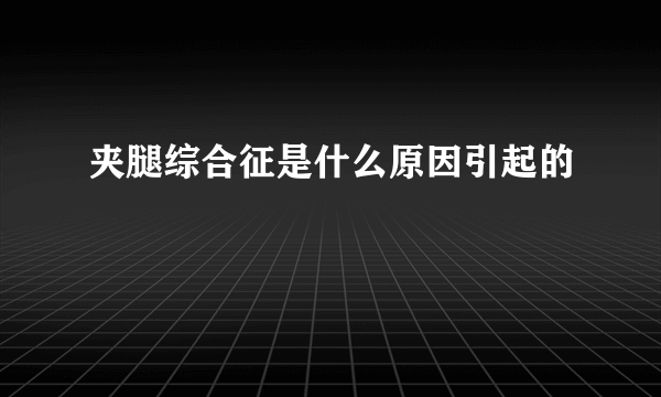 夹腿综合征是什么原因引起的