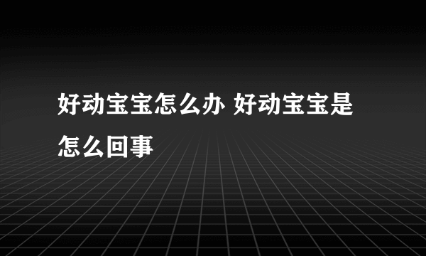 好动宝宝怎么办 好动宝宝是怎么回事