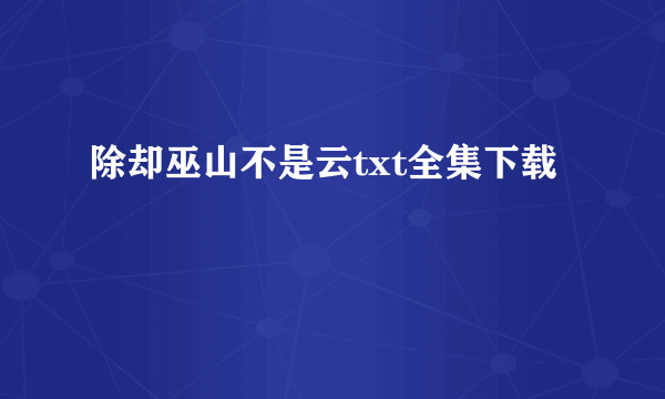 除却巫山不是云txt全集下载